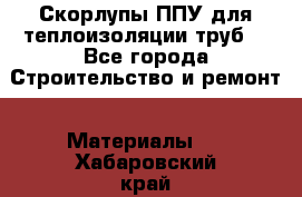 Скорлупы ППУ для теплоизоляции труб. - Все города Строительство и ремонт » Материалы   . Хабаровский край